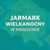 Wielkanocna magia w Mrągowie. Jarmark, tradycja i sztuka